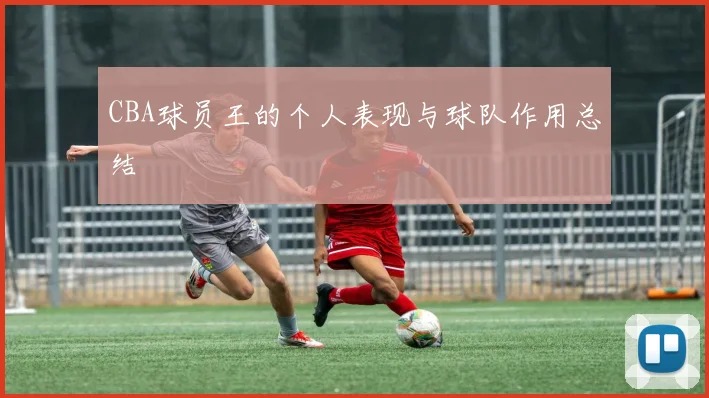 CBA球员王的个人表现与球队作用总结