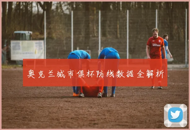 奥克兰城市俱杯防线数据全解析