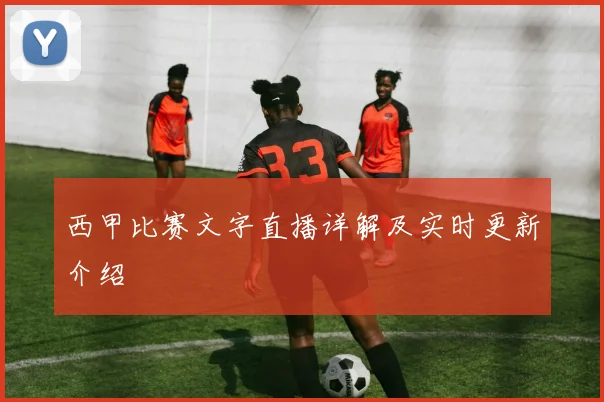 西甲比赛文字直播详解及实时更新介绍