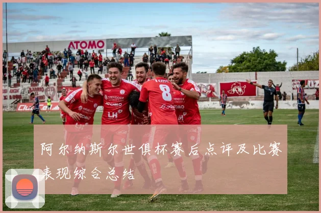 阿尔纳斯尔世俱杯赛后点评及比赛表现综合总结