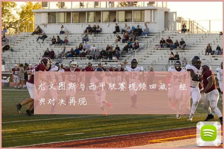 尤文图斯与西甲联赛视频回放：经典对决再现