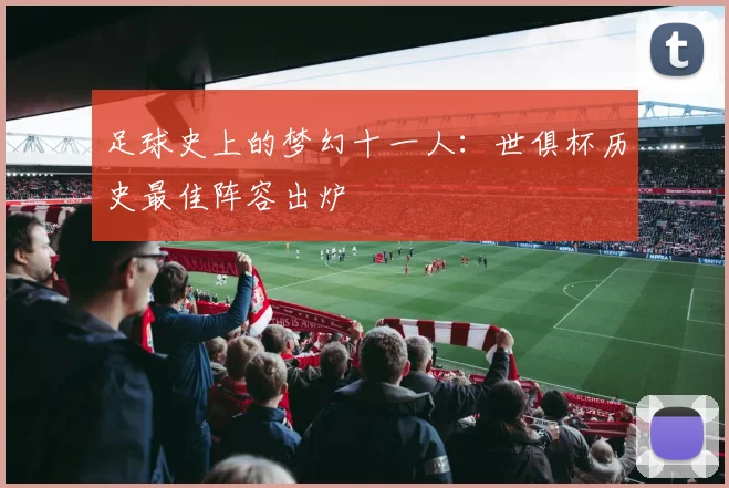 足球史上的梦幻十一人：世俱杯历史最佳阵容出炉