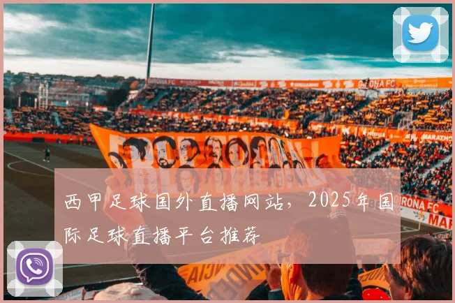 西甲足球国外直播网站，2025年国际足球直播平台推荐