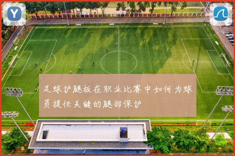 足球护腿板在职业比赛中如何为球员提供关键的腿部保护
