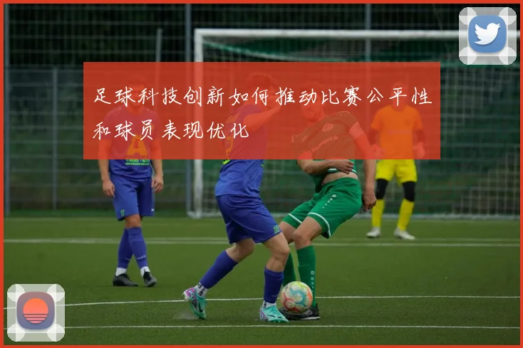 足球科技创新如何推动比赛公平性和球员表现优化