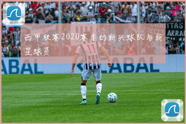 西甲联赛2020赛季的新兴球队与新星球员