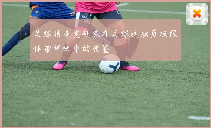 足球顶夸克研究在足球运动员极限体能训练中的借鉴