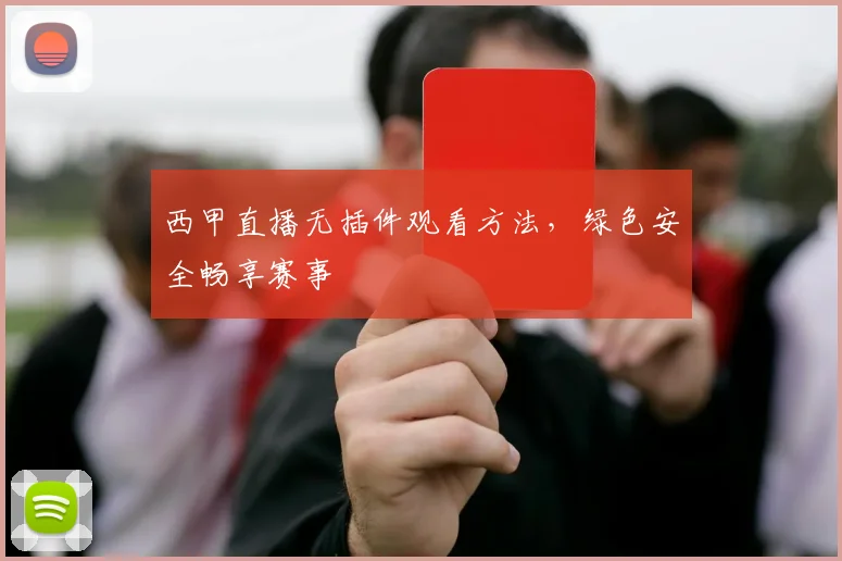 西甲直播无插件观看方法，绿色安全畅享赛事