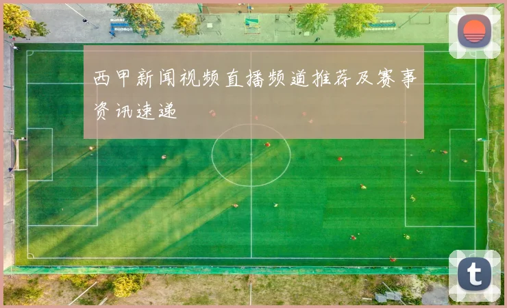 西甲新闻视频直播频道推荐及赛事资讯速递